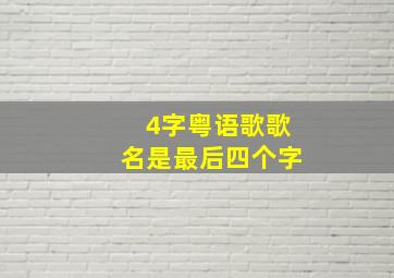 4字粤语歌歌名是最后四个字