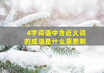 4字词语中含近义词的成语是什么意思啊