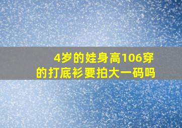 4岁的娃身高106穿的打底衫要拍大一码吗