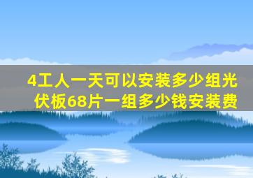 4工人一天可以安装多少组光伏板68片一组多少钱安装费