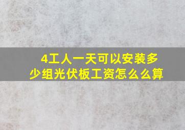 4工人一天可以安装多少组光伏板工资怎么么算