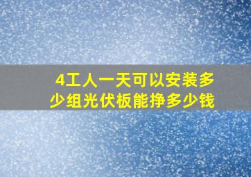 4工人一天可以安装多少组光伏板能挣多少钱