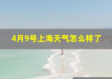 4月9号上海天气怎么样了