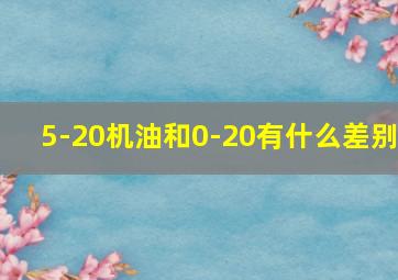 5-20机油和0-20有什么差别