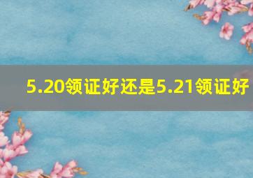 5.20领证好还是5.21领证好