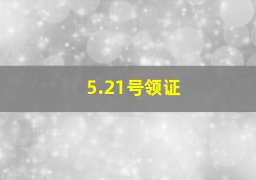 5.21号领证