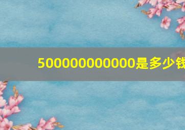 500000000000是多少钱