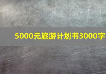 5000元旅游计划书3000字