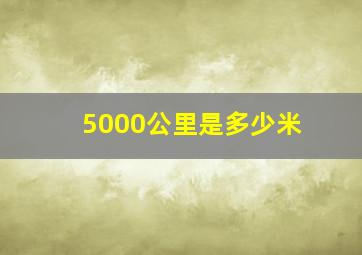 5000公里是多少米