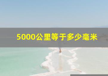 5000公里等于多少毫米