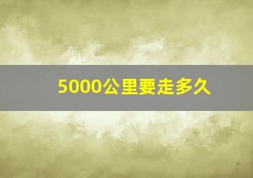 5000公里要走多久