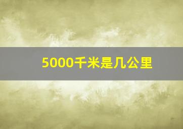 5000千米是几公里