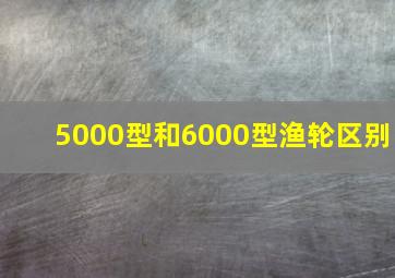 5000型和6000型渔轮区别