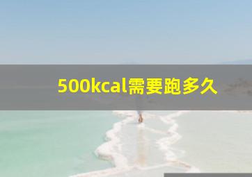 500kcal需要跑多久