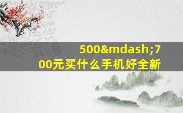 500—700元买什么手机好全新