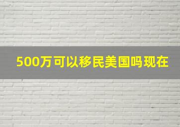 500万可以移民美国吗现在