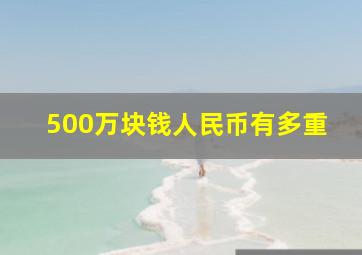 500万块钱人民币有多重