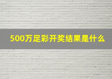 500万足彩开奖结果是什么