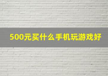 500元买什么手机玩游戏好