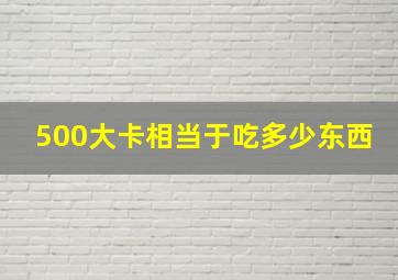 500大卡相当于吃多少东西