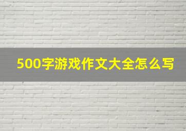 500字游戏作文大全怎么写