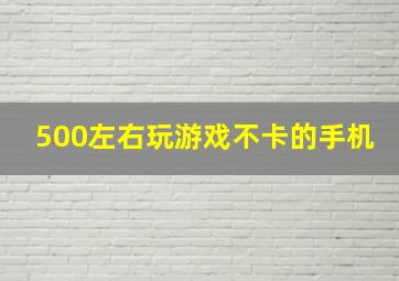 500左右玩游戏不卡的手机