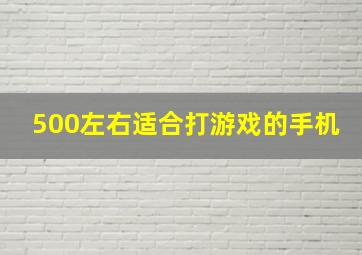 500左右适合打游戏的手机