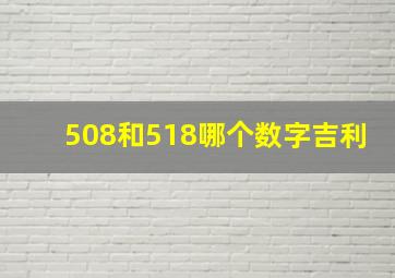 508和518哪个数字吉利