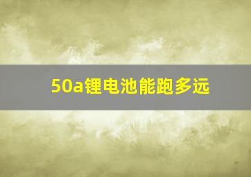 50a锂电池能跑多远