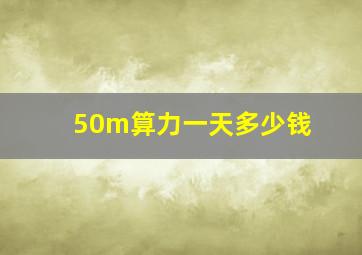 50m算力一天多少钱