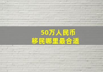 50万人民币移民哪里最合适