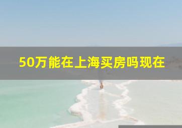 50万能在上海买房吗现在