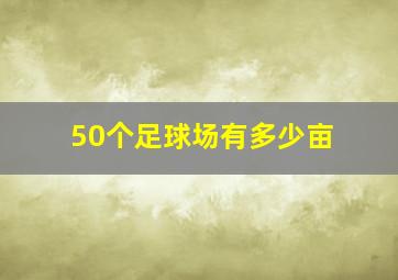 50个足球场有多少亩