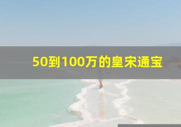 50到100万的皇宋通宝