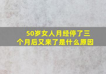 50岁女人月经停了三个月后又来了是什么原因