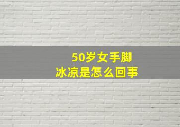 50岁女手脚冰凉是怎么回事