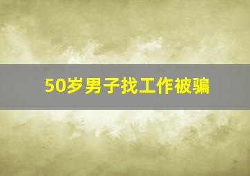 50岁男子找工作被骗