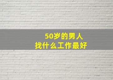 50岁的男人找什么工作最好