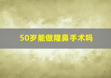 50岁能做隆鼻手术吗