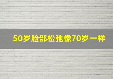 50岁脸部松弛像70岁一样