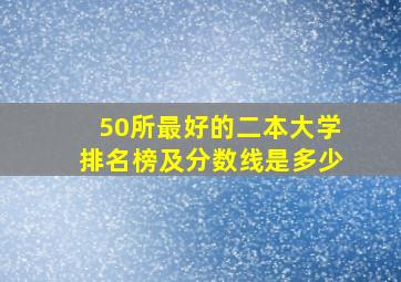 50所最好的二本大学排名榜及分数线是多少