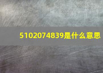 5102074839是什么意思