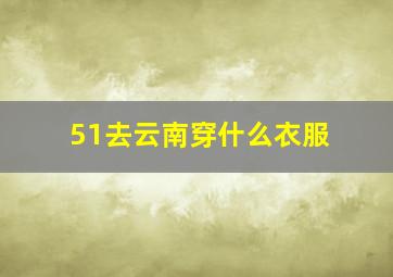 51去云南穿什么衣服