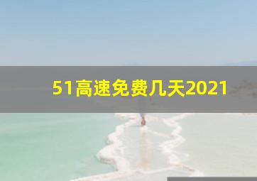 51高速免费几天2021