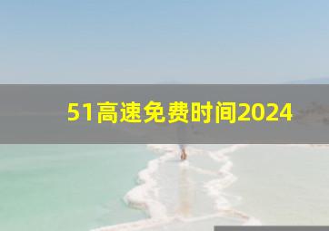 51高速免费时间2024