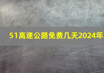 51高速公路免费几天2024年