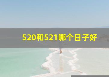 520和521哪个日子好