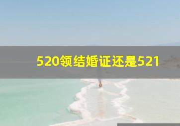 520领结婚证还是521