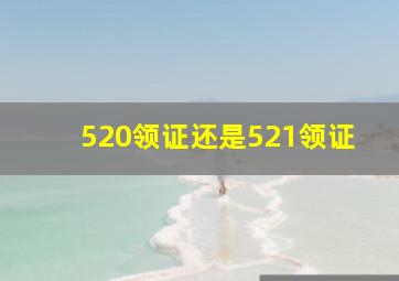 520领证还是521领证