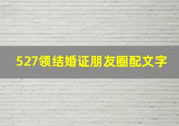 527领结婚证朋友圈配文字